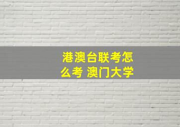 港澳台联考怎么考 澳门大学